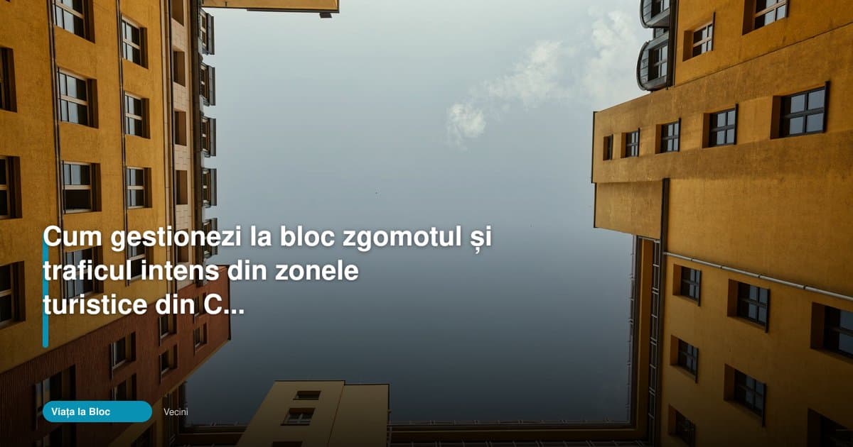 Cum gestionează viata la bloc constanta zgomotul din zonele turistice