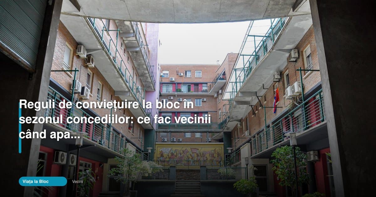 Cum se schimbă vecini la bloc reguli vara când apartamentele se golesc